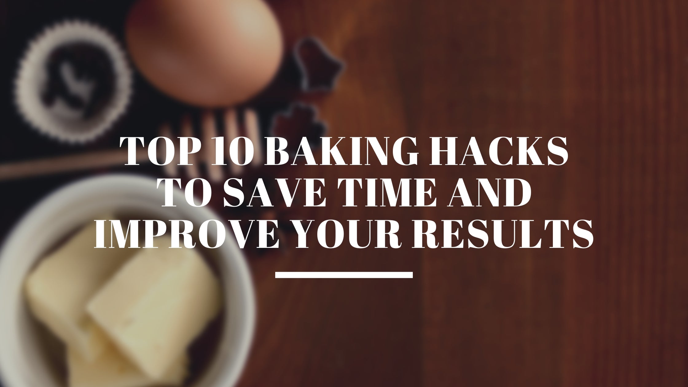 Top 10 Baking Hacks to Save Time and Improve Your Results